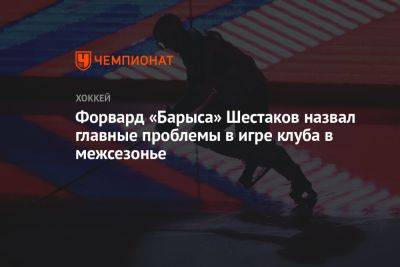 Форвард «Барыса» Шестаков назвал главные проблемы в игре клуба в межсезонье