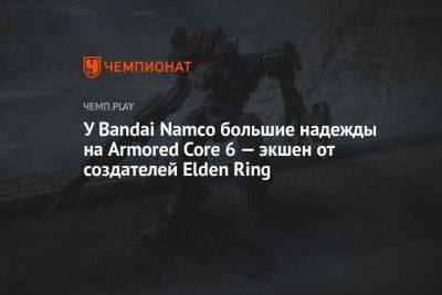 У Bandai Namco большие надежды на Armored Core 6 — экшен от создателей Elden Ring