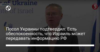 Посол Украины подтвердил: Есть обеспокоенность, что Израиль может передавать информацию РФ