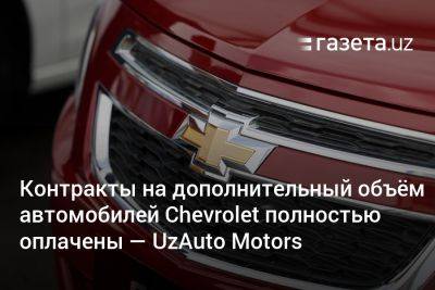 Контракты на дополнительный объём автомобилей Chevrolet полностью оплачены — UzAuto Motors
