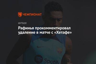 Рафинья прокомментировал удаление в матче с «Хетафе»