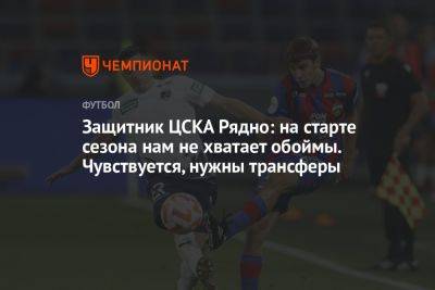 Защитник ЦСКА Рядно: на старте сезона нам не хватает обоймы. Чувствуется, нужны трансферы