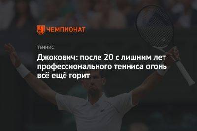 Джокович: после 20 с лишним лет профессионального тенниса огонь всё ещё горит