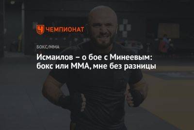Исмаилов – о бое с Минеевым: бокс или ММА, мне без разницы
