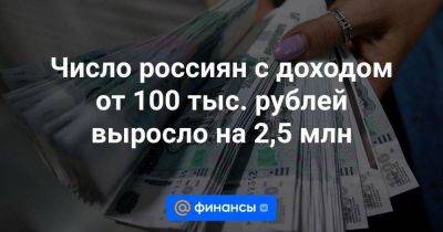 Число россиян с доходом от 100 тыс. рублей выросло на 2,5 млн