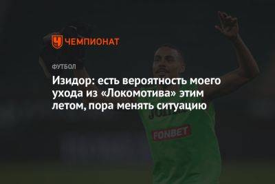 Изидор: есть вероятность моего ухода из «Локомотива» этим летом, пора менять ситуацию