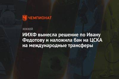 ИИХФ вынесла решение по Ивану Федотову и наложила бан на ЦСКА на международные трансферы