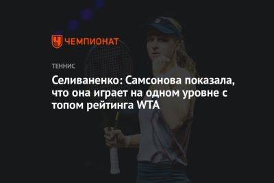 Селиваненко: Самсонова показала, что она играет на одном уровне с топом рейтинга WTA