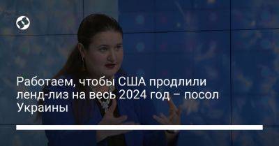 Работаем, чтобы США продлили ленд-лиз на весь 2024 год – посол Украины