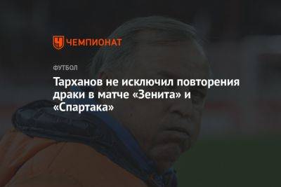 Тарханов не исключил повторения драки в матче «Зенита» и «Спартака»