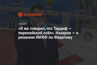 «Я же говорил, что Тардиф — пиренейский осёл». Назаров — о решении ИИХФ по Федотову