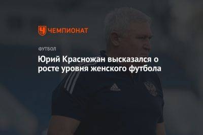 Юрий Красножан высказался о росте уровня женского футбола