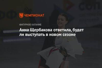 Анна Щербакова ответила, будет ли выступать в новом сезоне