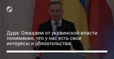 Дуда: Ожидаем от украинской власти понимания, что у нас есть свои интересы и обязательства