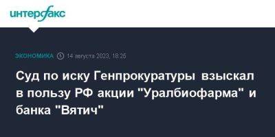 Суд по иску Генпрокуратуры взыскал в пользу РФ акции "Уралбиофарма" и банка "Вятич"