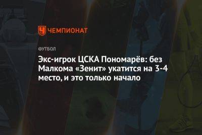 Экс-игрок ЦСКА Пономарёв: без Малкома «Зенит» укатится на 3-4 место, и это только начало
