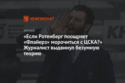 «Если Ротенберг поощряет «Флайерз» морочиться с ЦСКА?» Журналист выдвинул безумную теорию
