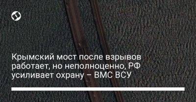 Крымский мост после взрывов работает, но неполноценно, РФ усиливает охрану – ВМС ВСУ