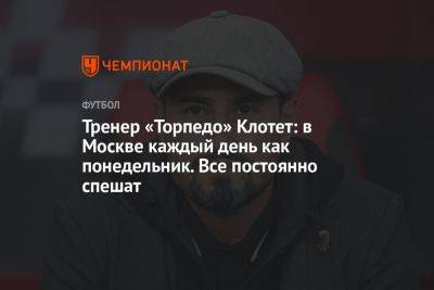 Тренер «Торпедо» Клотет: в Москве каждый день как понедельник. Все постоянно спешат