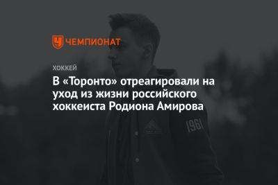 Родион Амиров - В «Торонто» отреагировали на уход из жизни российского хоккеиста Родиона Амирова - championat.com - Россия