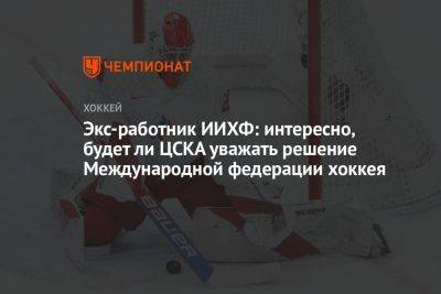 Экс-работник ИИХФ: интересно, будет ли ЦСКА уважать решение Международной федерации хоккея