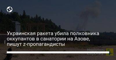 Украинская ракета убила полковника оккупантов в санатории на Азове, пишут z-пропагандисты