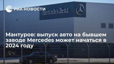 Мантуров: выпуск легковушек на бывшем заводе Mercedes может начаться в 2024 году