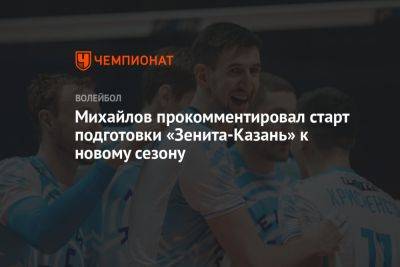 Михайлов прокомментировал старт подготовки «Зенита-Казань» к новому сезону
