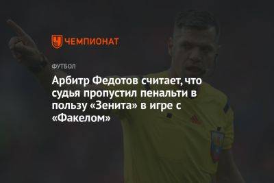 Арбитр Федотов считает, что судья пропустил пенальти в пользу «Зенита» в игре с «Факелом»