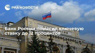 Банк России на внеплановом заседании поднял ключевую ставку до 12%