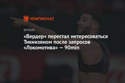 «Вердер» перестал интересоваться Тикнизяном после запросов «Локомотива» — 90min