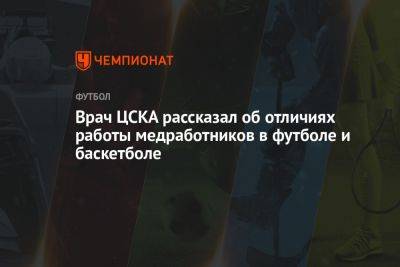 Врач ЦСКА рассказал об отличиях работы медработников в футболе и баскетболе