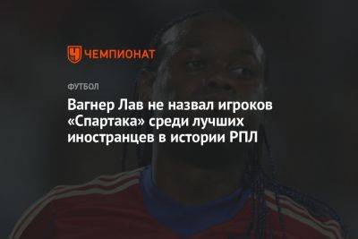 Вагнер Лав не назвал игроков «Спартака» среди лучших иностранцев в истории РПЛ