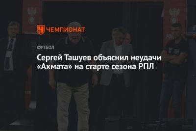 Сергей Ташуев объяснил неудачи «Ахмата» на старте сезона РПЛ