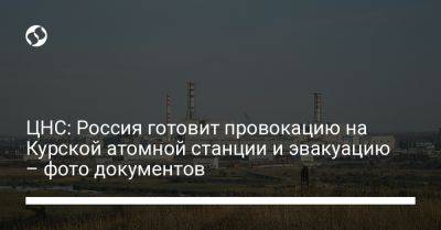 ЦНС: Россия готовит провокацию на Курской атомной станции и эвакуацию – фото документов