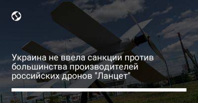 Украина не ввела санкции против большинства производителей российских дронов "Ланцет"