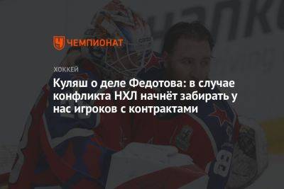 Куляш о деле Федотова: в случае конфликта НХЛ начнёт забирать у нас игроков с контрактами
