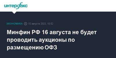 Минфин РФ 16 августа не будет проводить аукционы по размещению ОФЗ - smartmoney.one - Москва - Россия