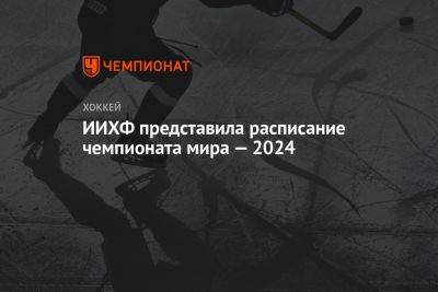 ИИХФ представила расписание чемпионата мира — 2024