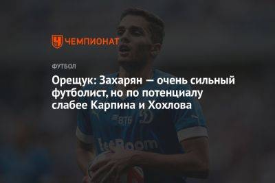 Орещук: Захарян — очень сильный футболист, но по потенциалу слабее Карпина и Хохлова