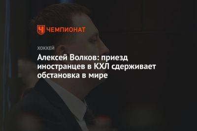 Алексей Волков: приезд иностранцев в КХЛ сдерживает обстановка в мире