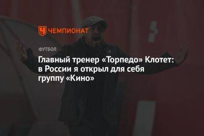 Главный тренер «Торпедо» Клотет: в России я открыл для себя группу «Кино»