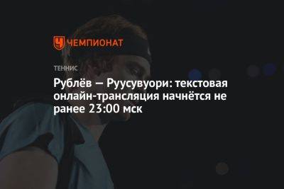Рублёв — Руусувуори: текстовая онлайн-трансляция начнётся не ранее 23:00 мск