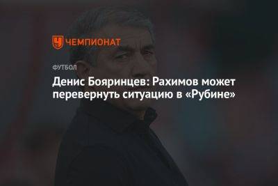Денис Бояринцев: Рахимов может перевернуть ситуацию в «Рубине»