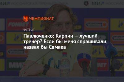 Павлюченко: Карпин — лучший тренер? Если бы меня спрашивали, назвал бы Семака