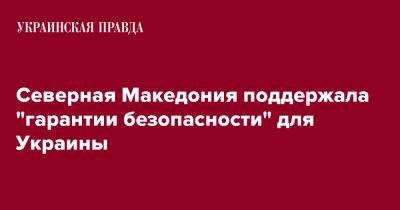 Северная Македония поддержала "гарантии безопасности" для Украины