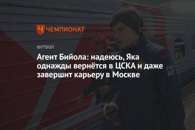 Агент Бийола: надеюсь, Яка однажды вернётся в ЦСКА и даже завершит карьеру в Москве