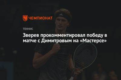 Зверев прокомментировал победу в матче с Димитровым на «Мастерсе»