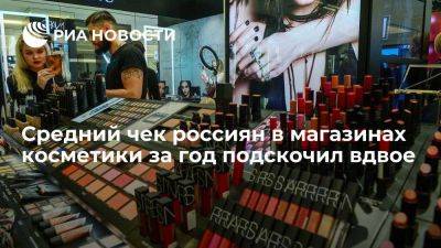 Исследование: средний чек россиян в магазинах косметики за год подскочил вдвое