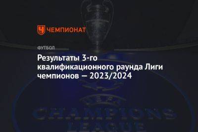 Результаты 3-го квалификационного раунда Лиги чемпионов — 2023/2024